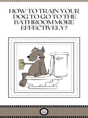 cover image of HOW TO TRAIN YOUR DOG TO GO TO THE BATHROOM MORE EFFECTIVELY?